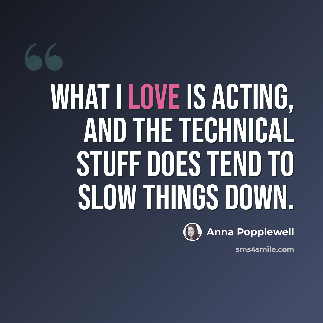 “What I love is acting, and the technical stuff does tend to slow things down.” quote by Anna Popplewell