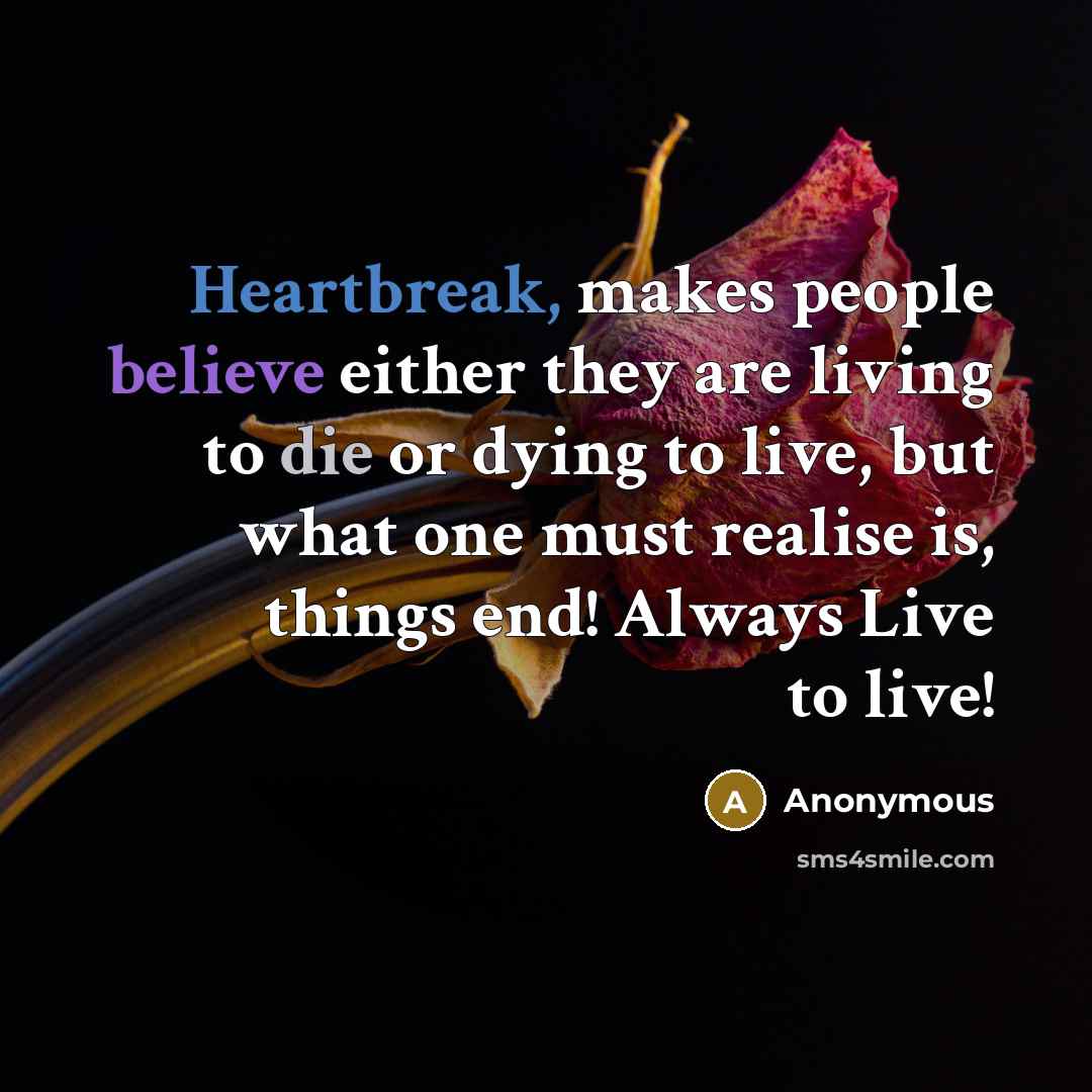 “Heartbreak, makes people believe either they are living to die or dying to live, but what one must realise is, things end! Always Live to live!” quote by Anonymous