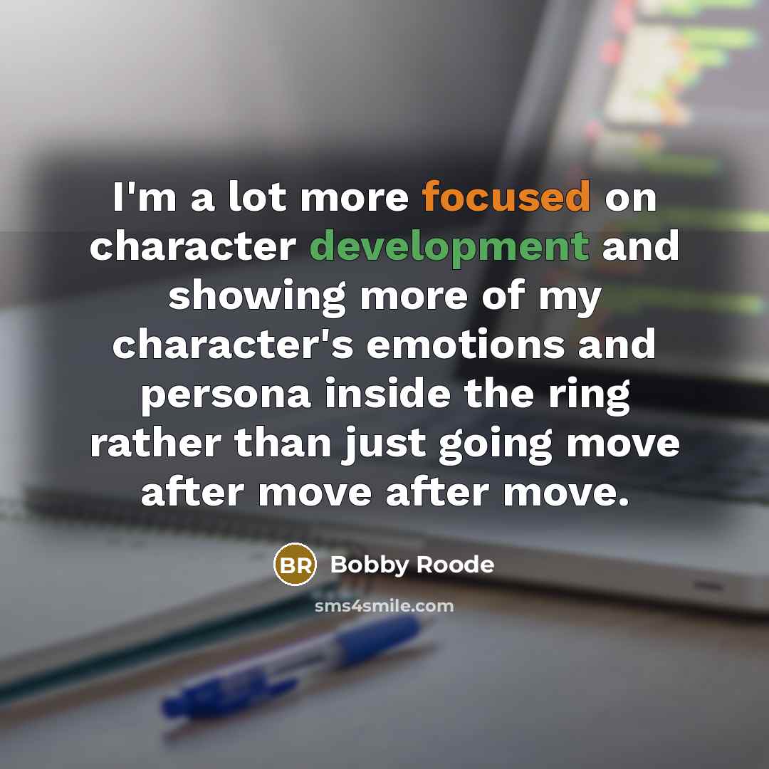 “I'm a lot more focused on character development and showing more of my character's emotions and persona inside the ring rather than just going move after move after move.” quote by Bobby Roode