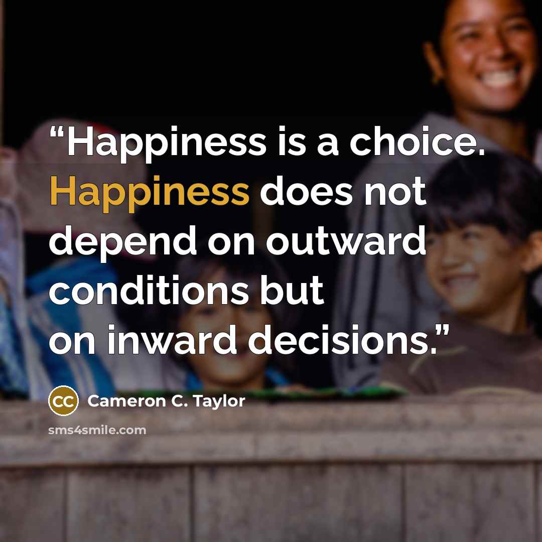 “Happiness is a choice. Happiness does not depend on outward conditions but on inward decisions.” quote by Cameron C. Taylor