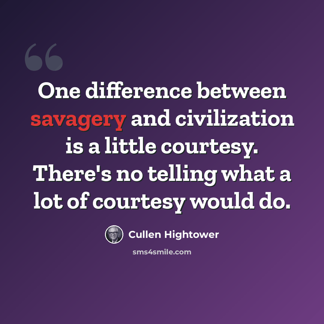 “One difference between savagery and civilization is a little courtesy. There's no telling what a lot of courtesy would do.” quote by Cullen Hightower
