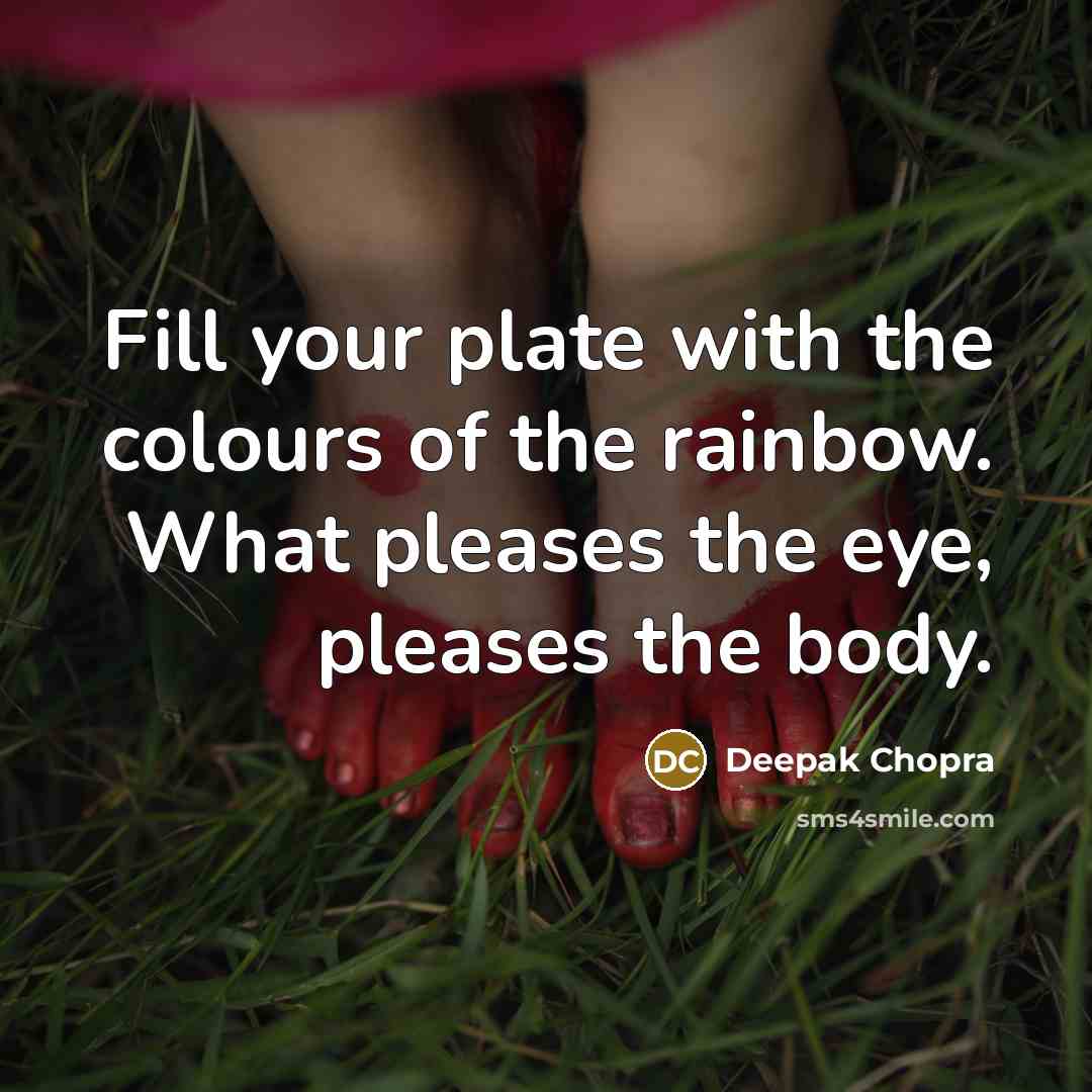 “Fill your plate with the colours of the rainbow. What pleases the eye, pleases the body.” quote by Deepak Chopra