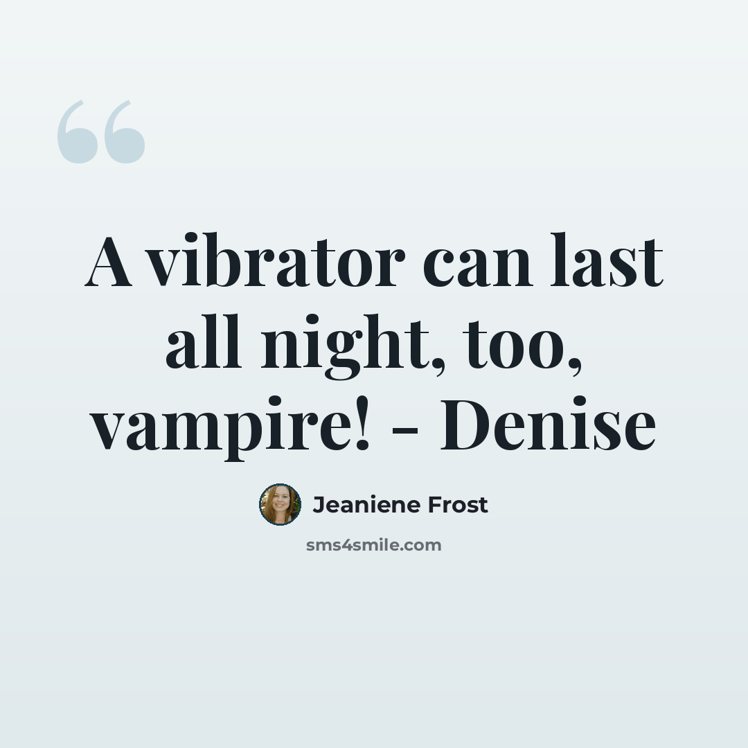 “A vibrator can last all night, too, vampire! - Denise” quote by Jeaniene Frost