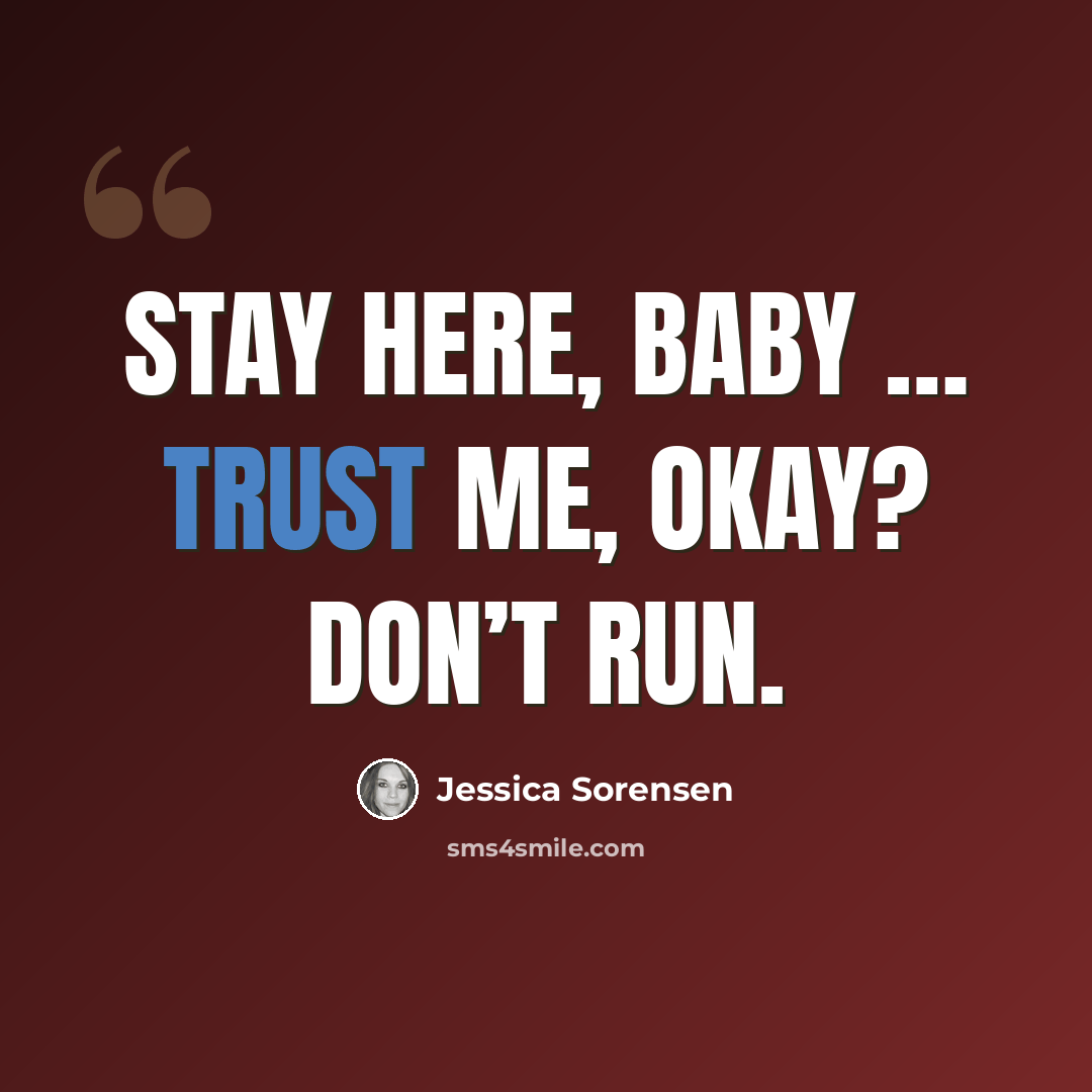 “Stay here, baby … Trust me, okay? Don’t run.” quote by Jessica Sorensen