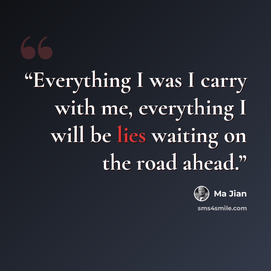 “Everything I was I carry with me, everything I will be lies waiting on the road ahead.” quote by Ma Jian