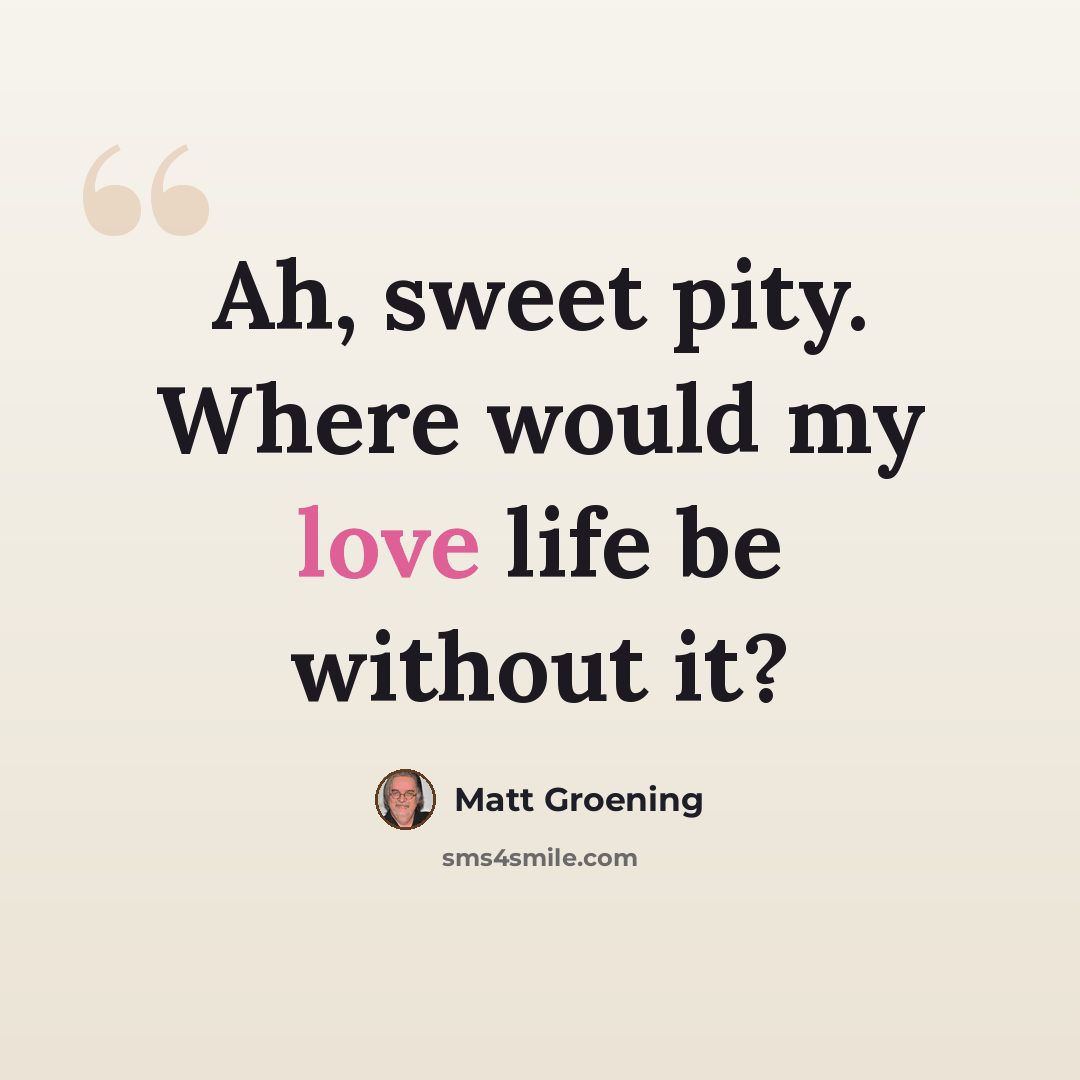 “Ah, sweet pity. Where would my love life be without it?” quote by Matt Groening
