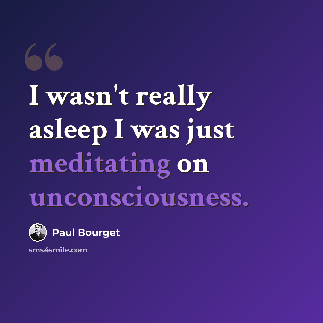 “I wasn't really asleep I was just meditating on unconsciousness.” quote by Paul Bourget