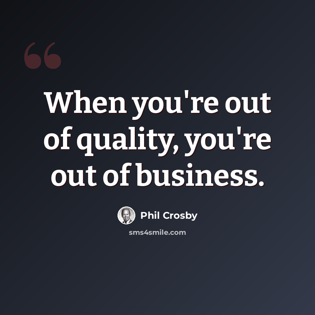 “When you're out of quality, you're out of business.” quote by Phil Crosby