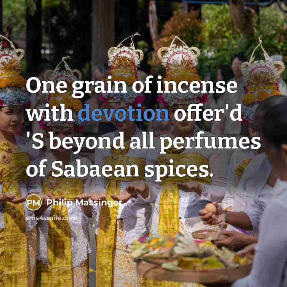 “One grain of incense with devotion offer'd 'S beyond all perfumes of Sabaean spices.” quote by Philip Massinger