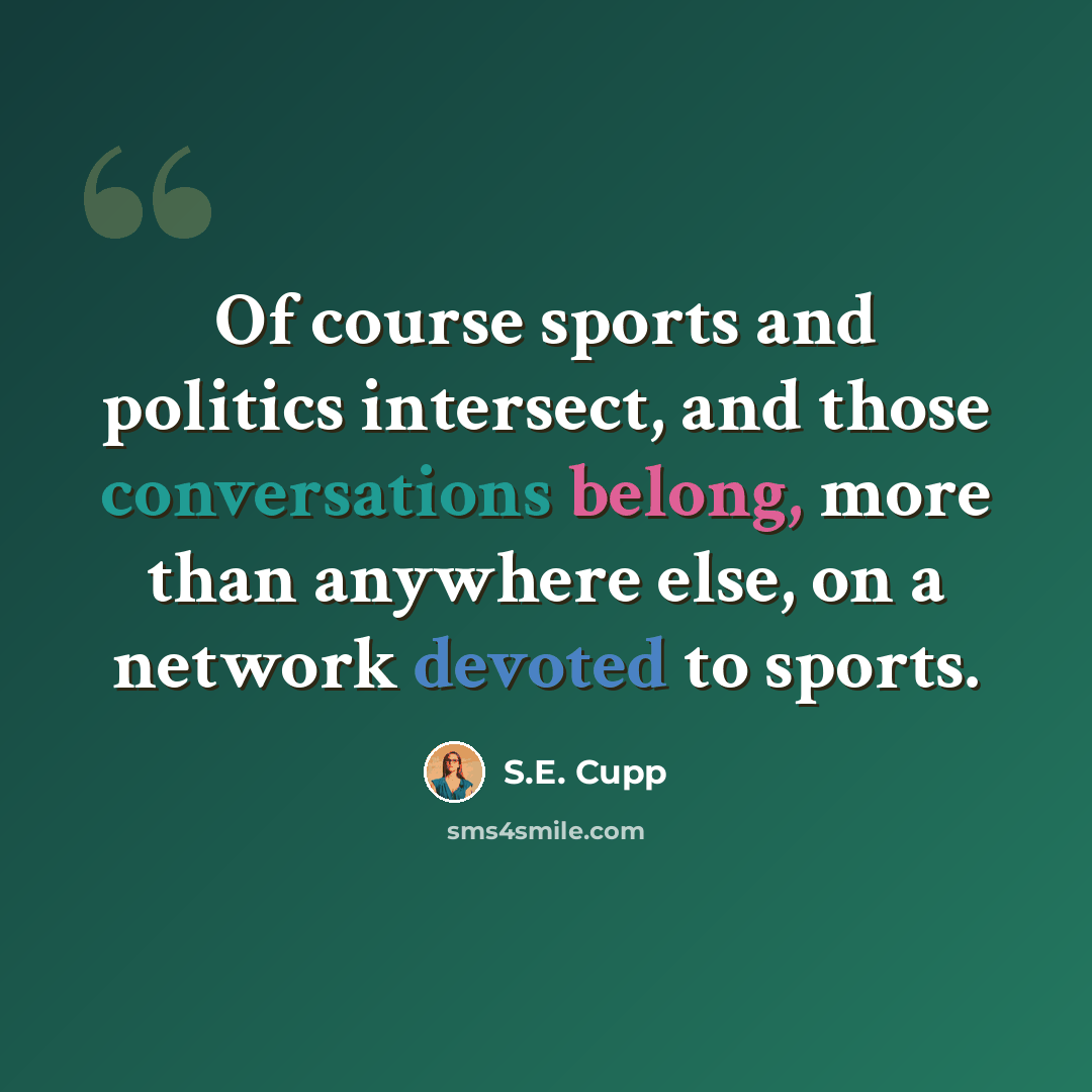 “Of course sports and politics intersect, and those conversations belong, more than anywhere else, on a network devoted to sports.” quote by S.E. Cupp
