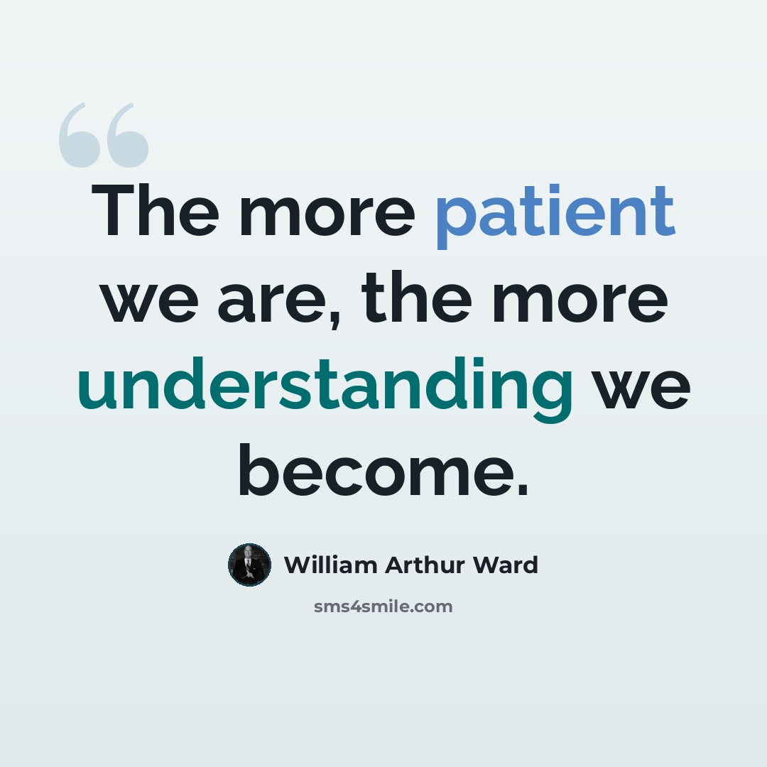 “The more patient we are, the more understanding we become.” quote by William Arthur Ward