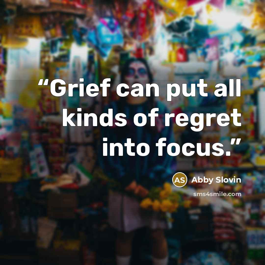 “Grief can put all kinds of regret into focus.” quote by Abby Slovin