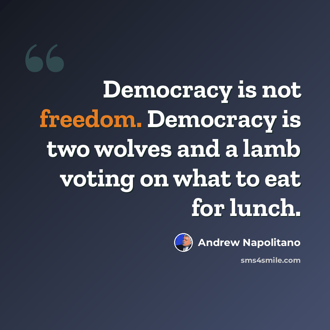 “Democracy is not freedom. Democracy is two wolves and a lamb voting on what to eat for lunch.” quote by Andrew Napolitano