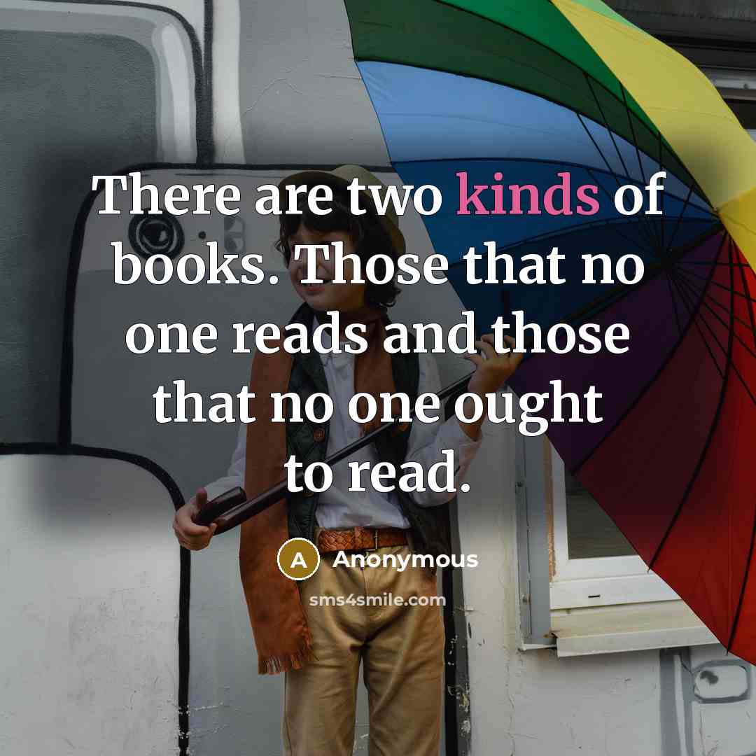 “There are two kinds of books. Those that no one reads and those that no one ought to read.” quote by Anonymous