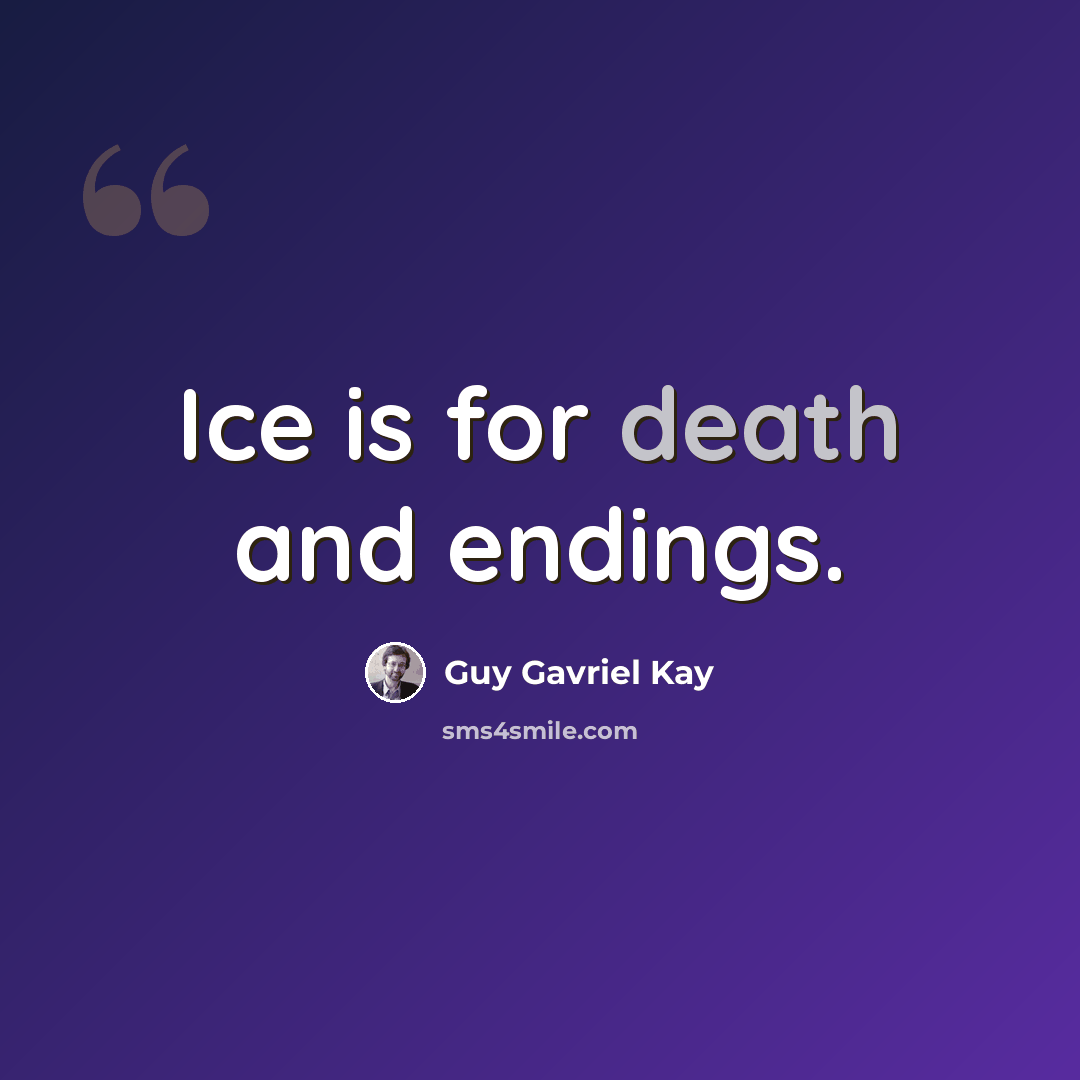 “Ice is for death and endings.” quote by Guy Gavriel Kay