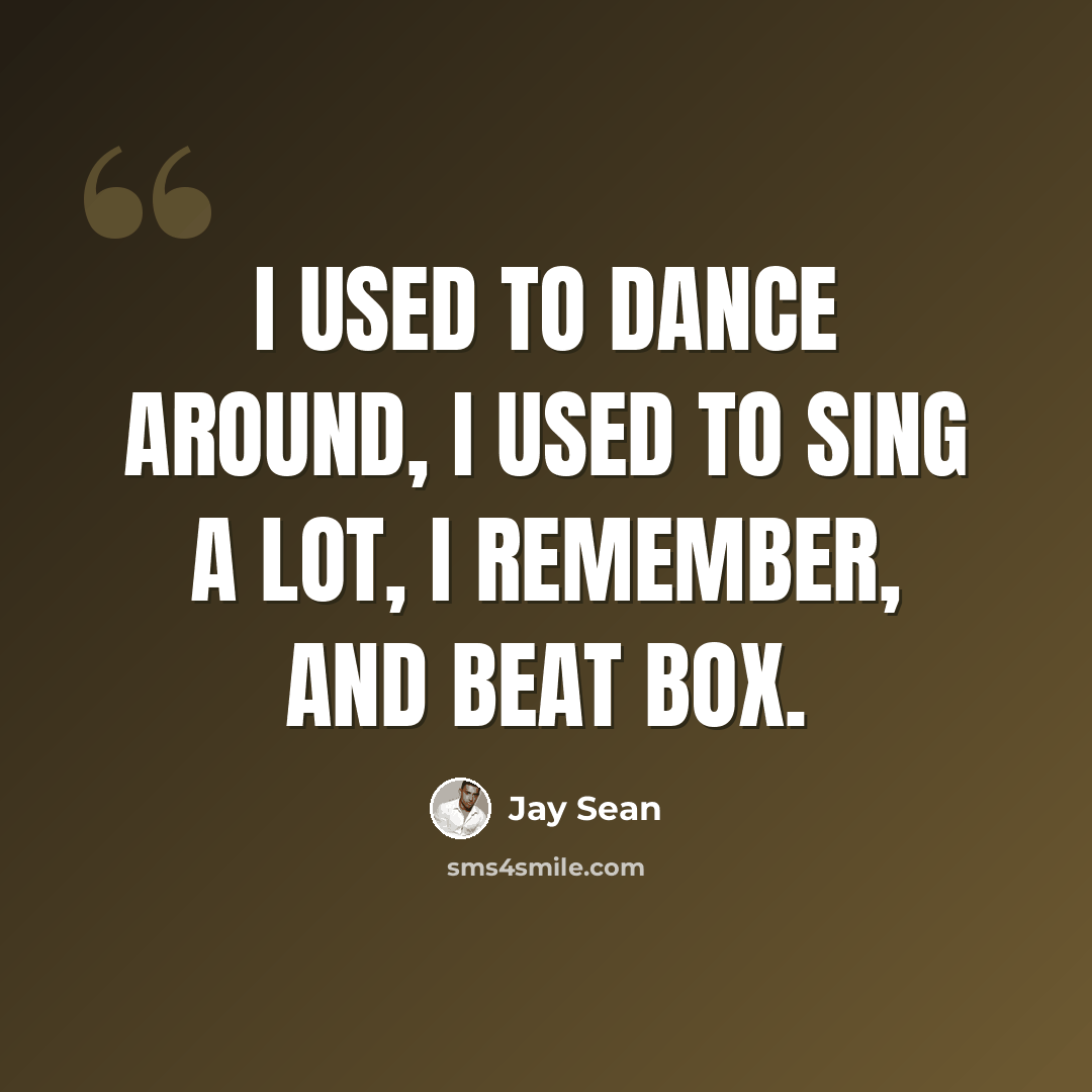 “I used to dance around, I used to sing a lot, I remember, and beat box.” quote by Jay Sean