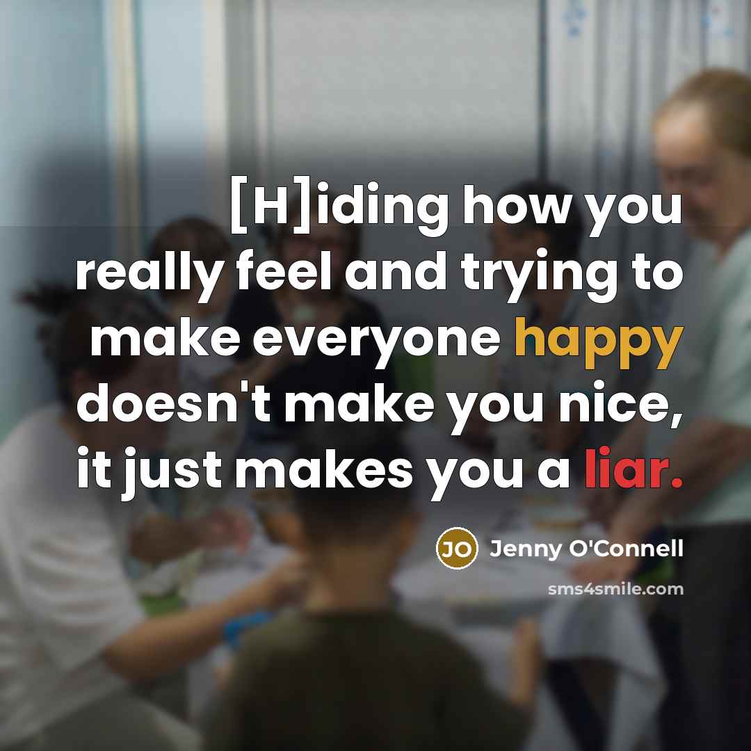 “[H]iding how you really feel and trying to make everyone happy doesn't make you nice, it just makes you a liar.” quote by Jenny O'Connell
