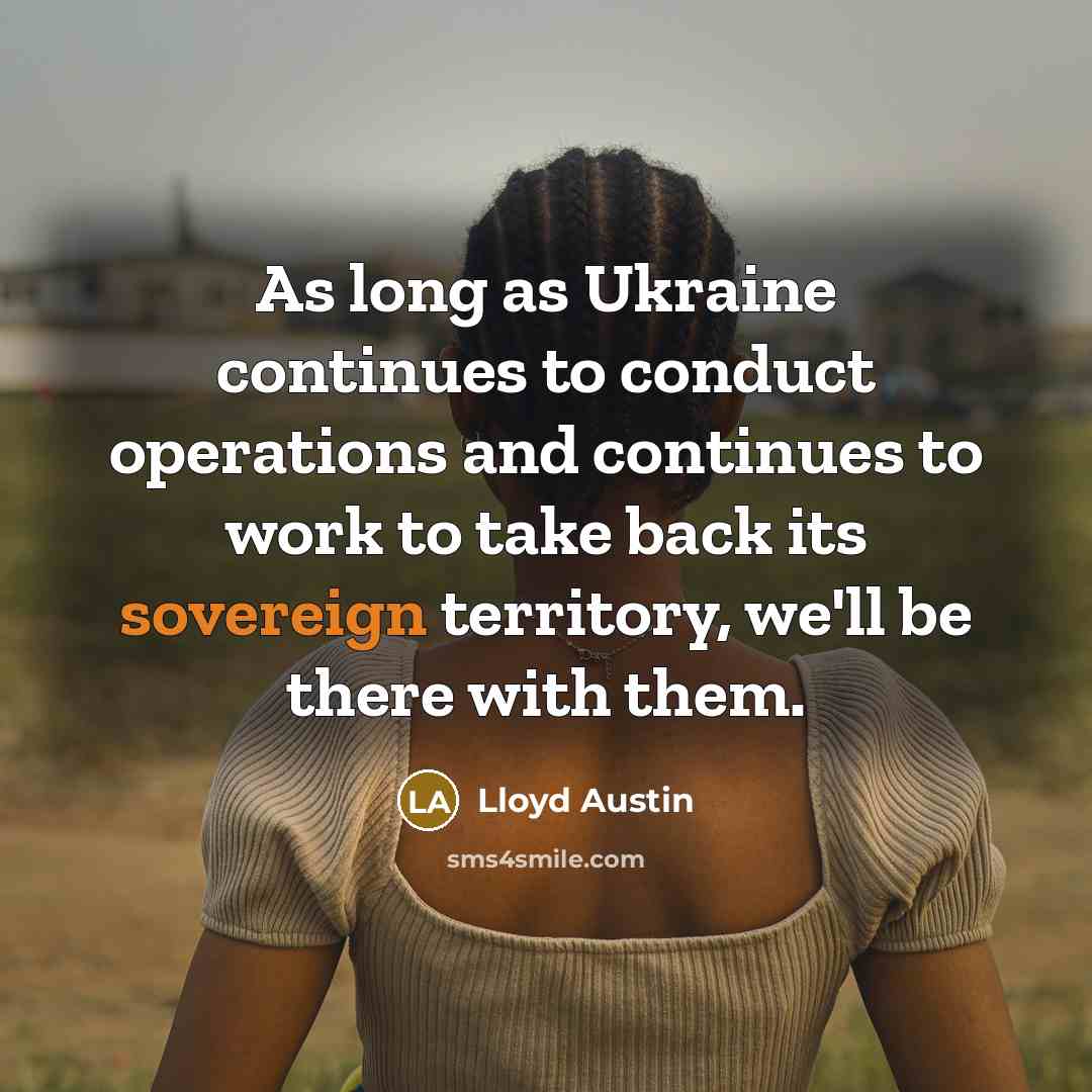 “As long as Ukraine continues to conduct operations and continues to work to take back its sovereign territory, we'll be there with them.” quote by Lloyd Austin