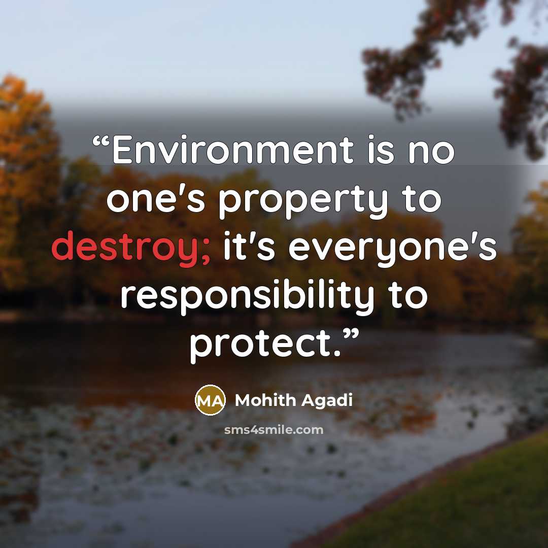“Environment is no one's property to destroy; it's everyone's responsibility to protect.” quote by Mohith Agadi