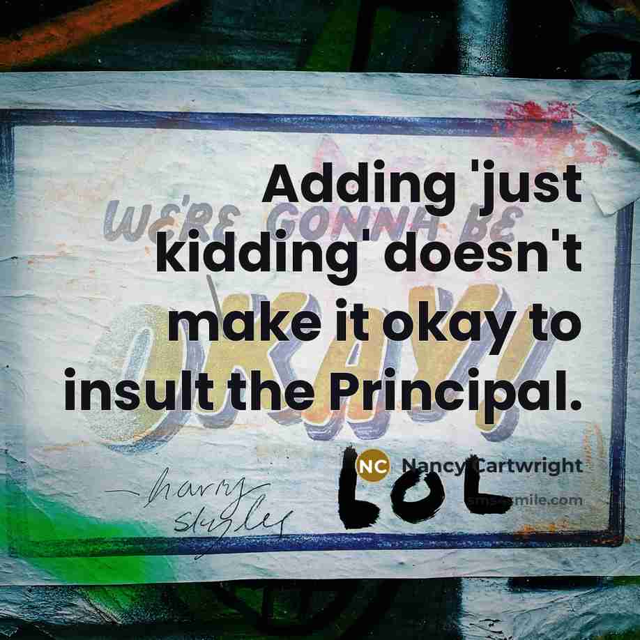 “Adding 'just kidding' doesn't make it okay to insult the Principal.” quote by Nancy Cartwright