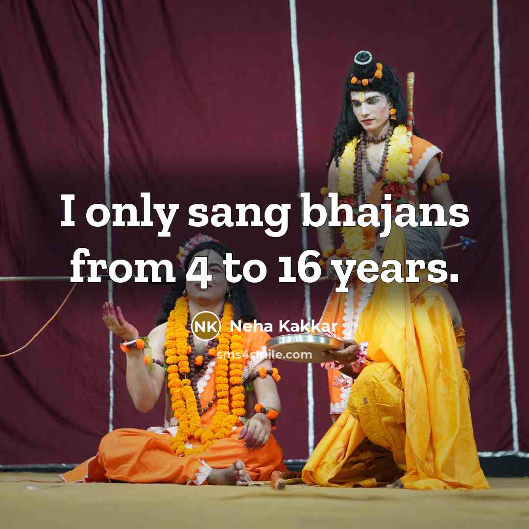 “I only sang bhajans from 4 to 16 years.” quote by Neha Kakkar