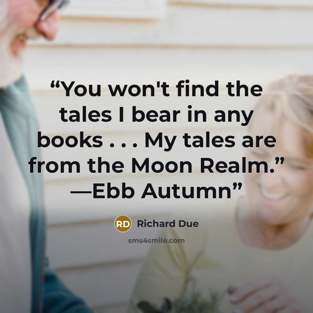 “You won't find the tales I bear in any books . . . My tales are from the Moon Realm.” —Ebb Autumn” quote by Richard Due