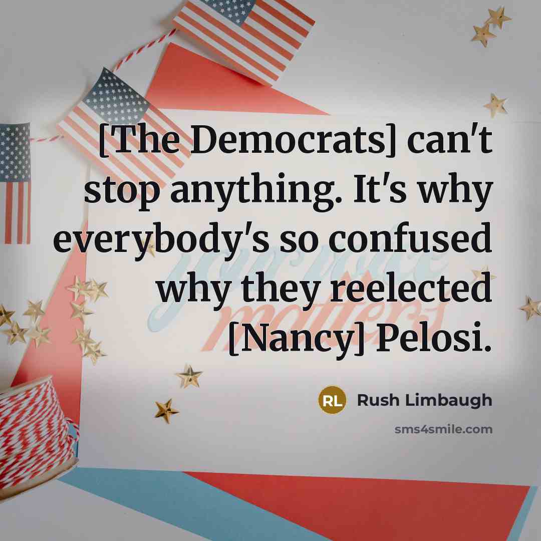 “[The Democrats] can't stop anything. It's why everybody's so confused why they reelected [Nancy] Pelosi.” quote by Rush Limbaugh