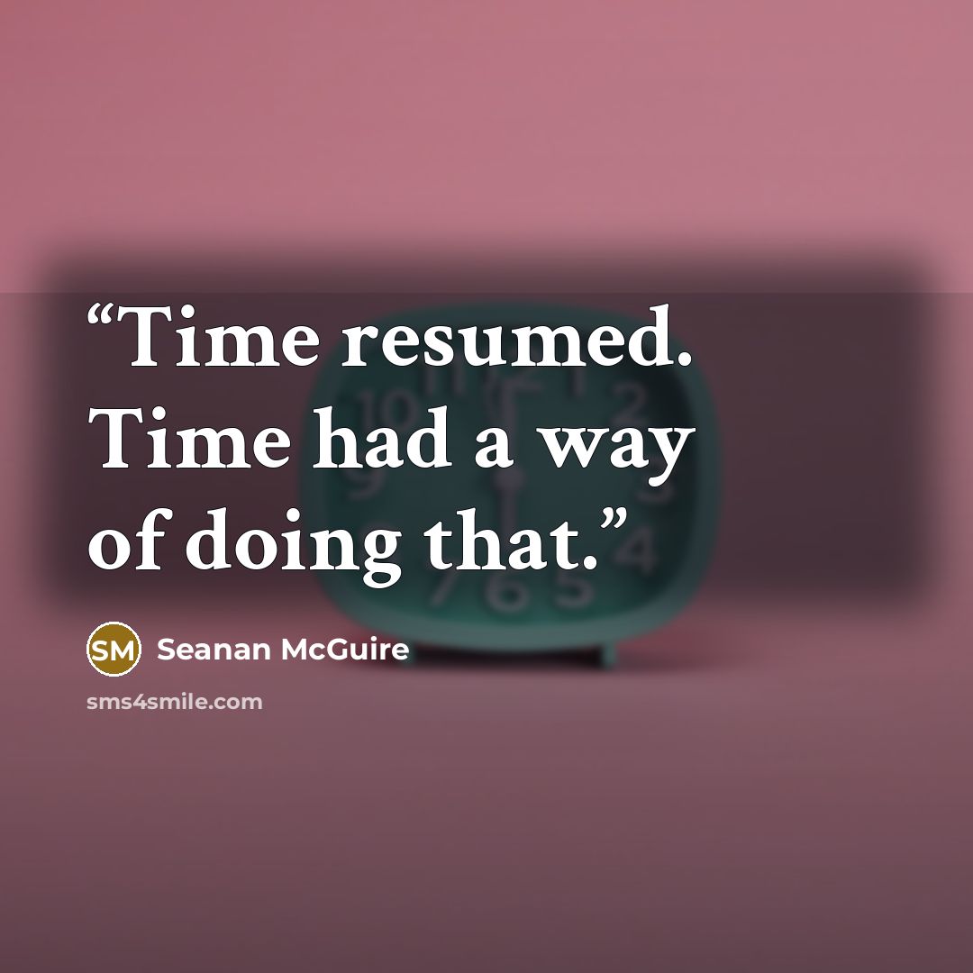 “Time resumed. Time had a way of doing that.” quote by Seanan McGuire