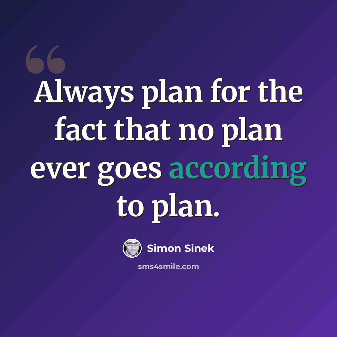 “Always plan for the fact that no plan ever goes according to plan.” quote by Simon Sinek