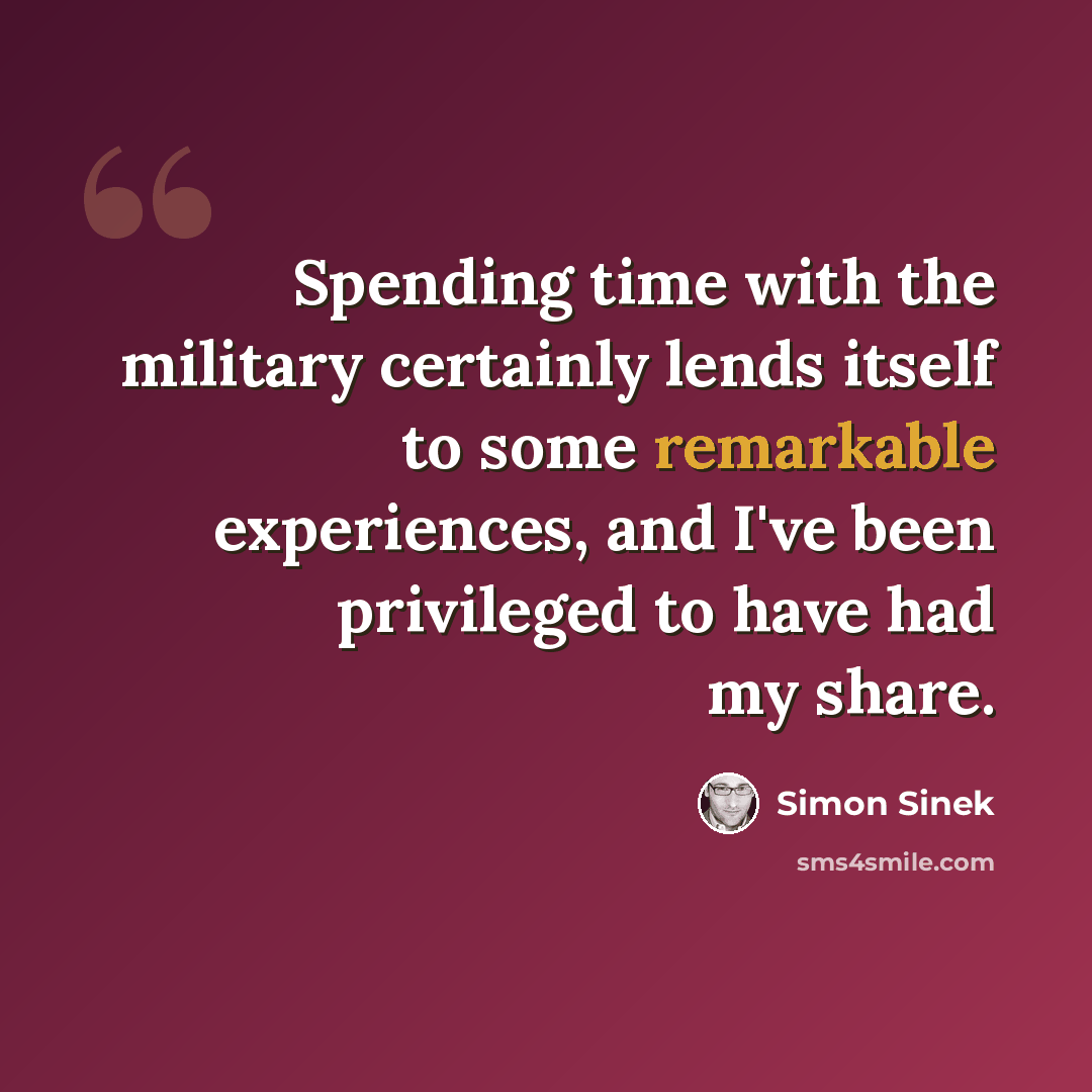 “Spending time with the military certainly lends itself to some remarkable experiences, and I've been privileged to have had my share.” quote by Simon Sinek