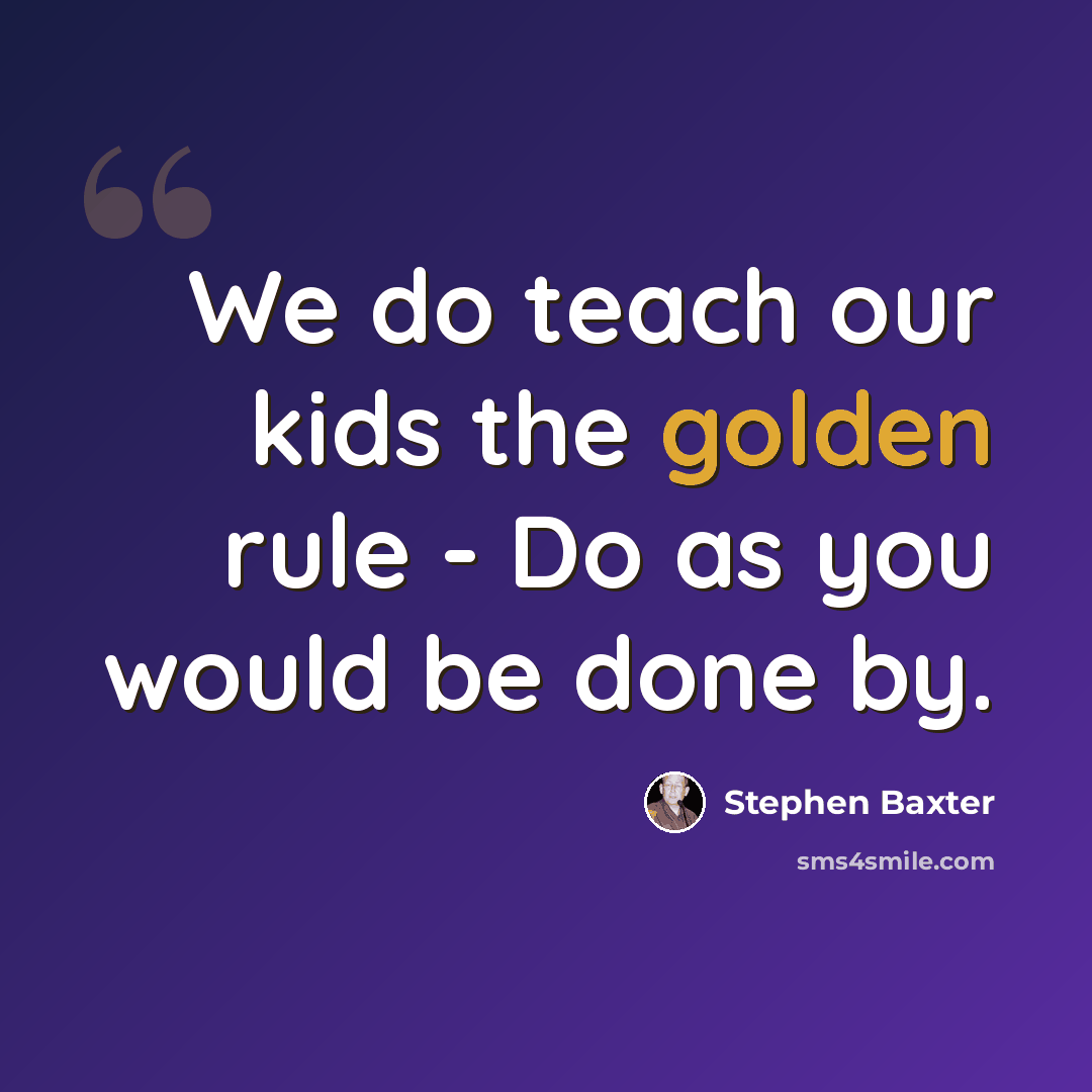 “We do teach our kids the golden rule - Do as you would be done by.” quote by Stephen Baxter