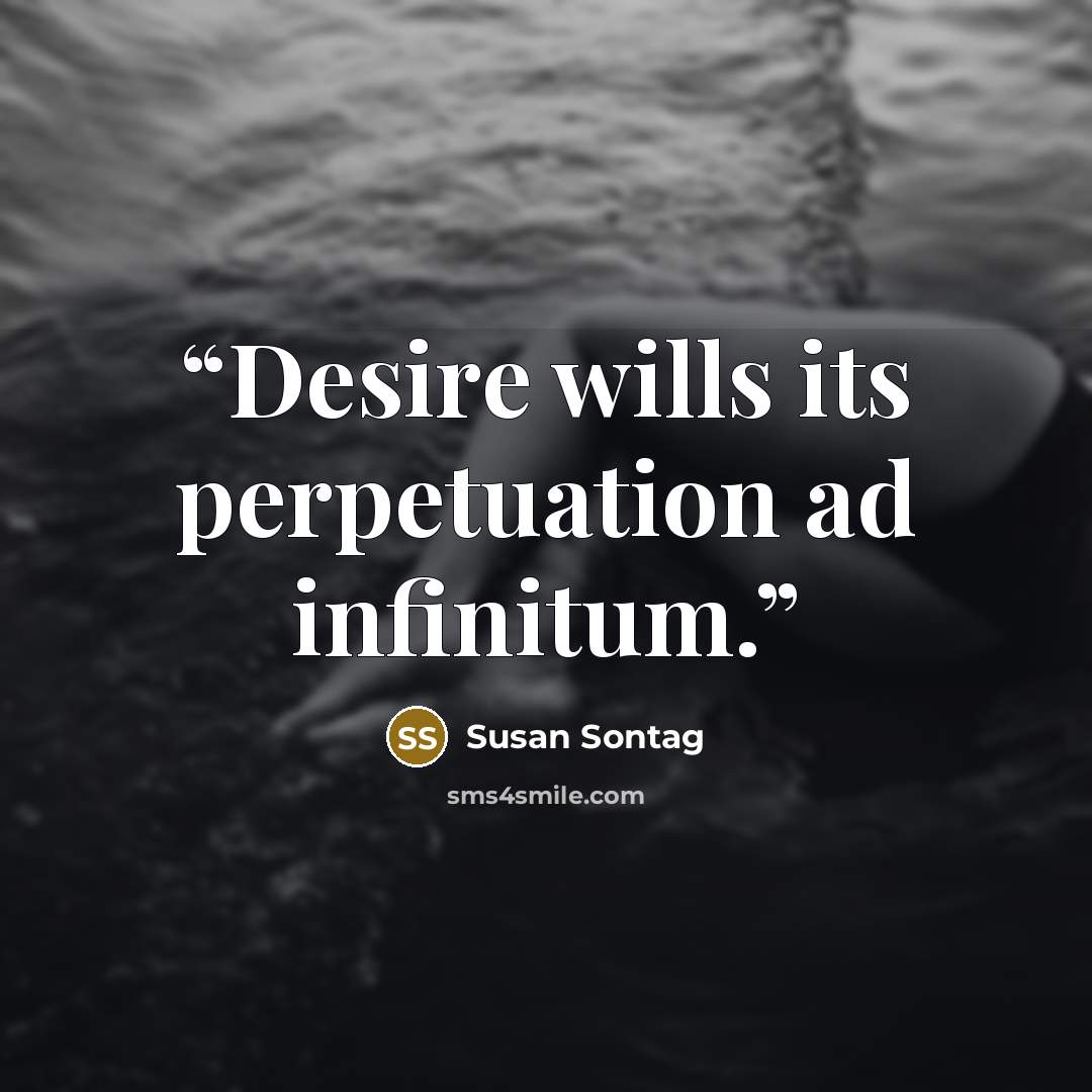 “Desire wills its perpetuation ad infinitum.” quote by Susan Sontag