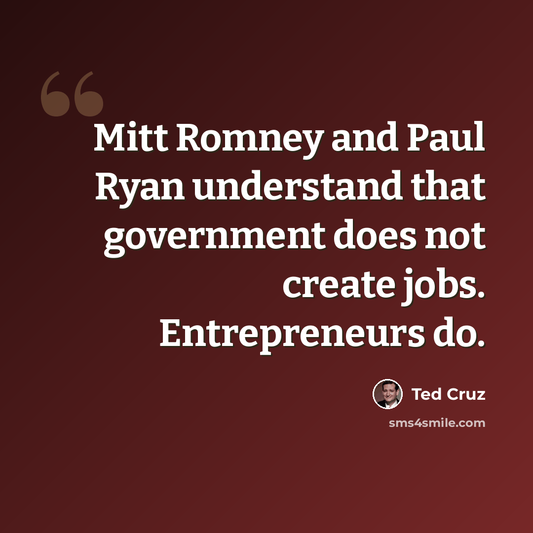 “Mitt Romney and Paul Ryan understand that government does not create jobs. Entrepreneurs do.” quote by Ted Cruz