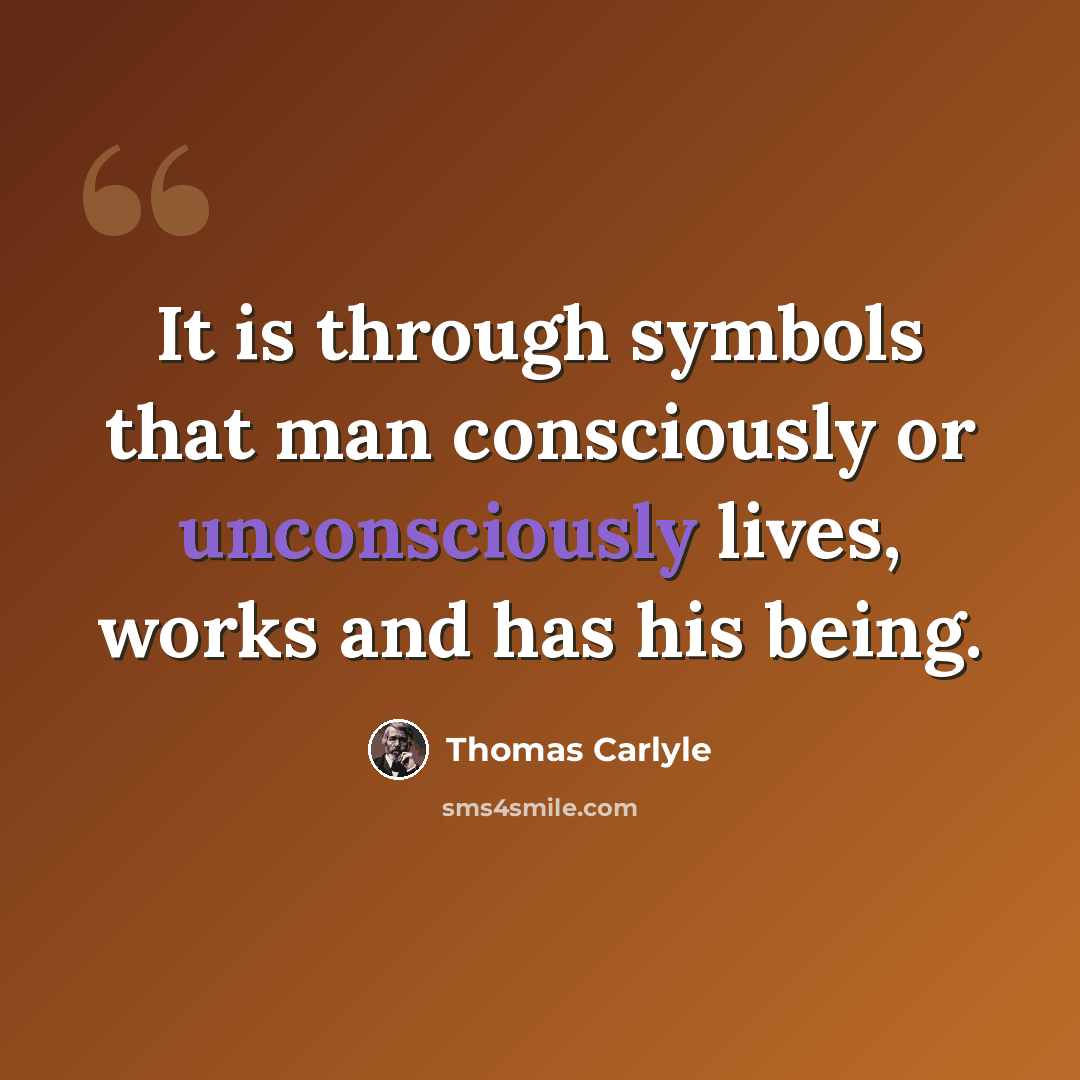 “It is through symbols that man consciously or unconsciously lives, works and has his being.” quote by Thomas Carlyle