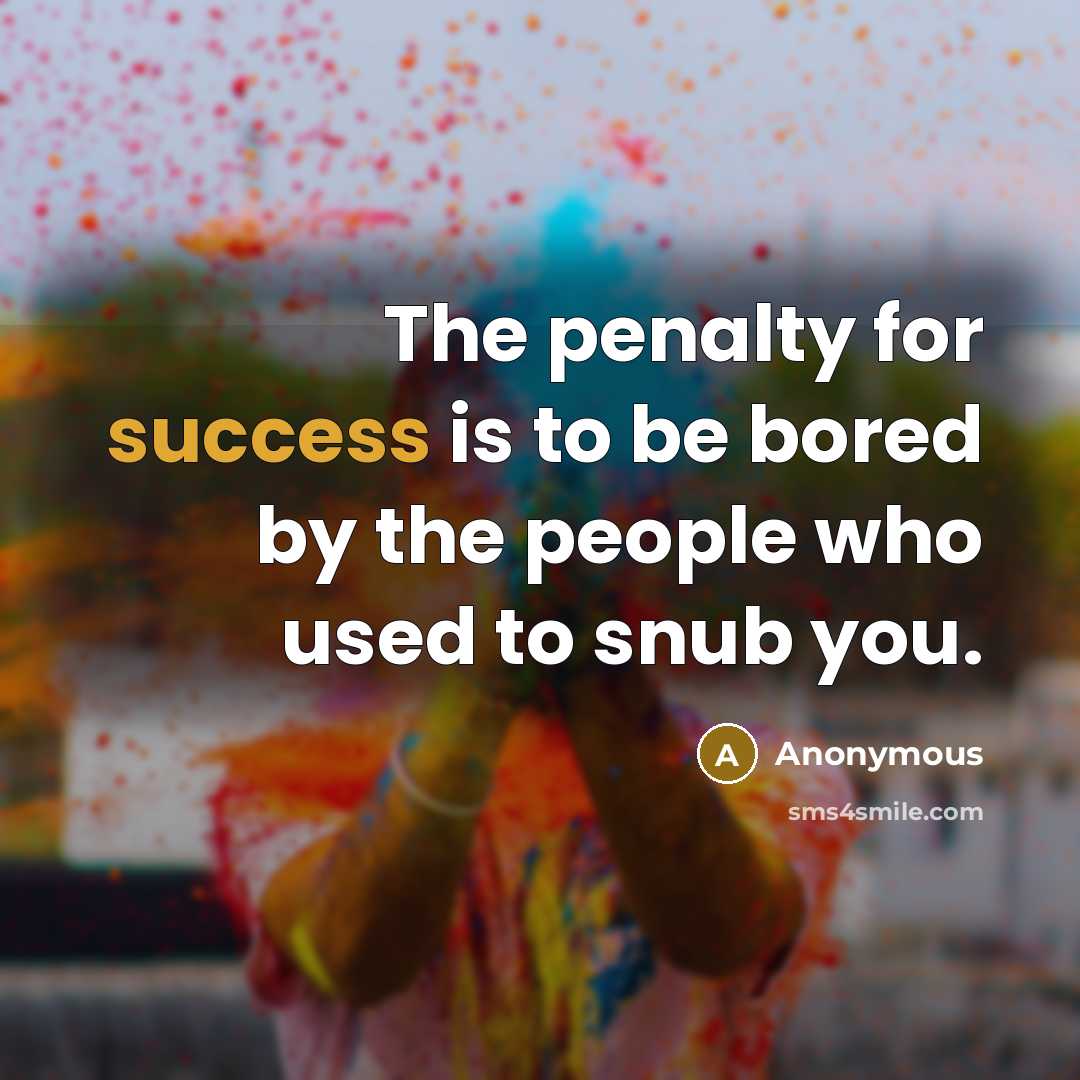“The penalty for success is to be bored by the people who used to snub you.” quote by Anonymous