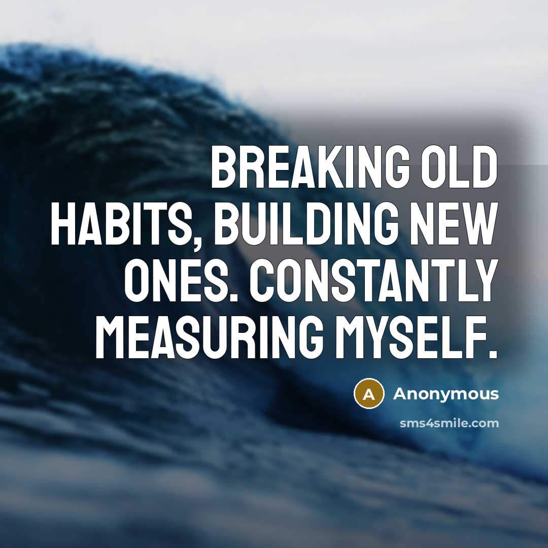 “Breaking old habits, building new ones. Constantly measuring myself.” quote by Anonymous