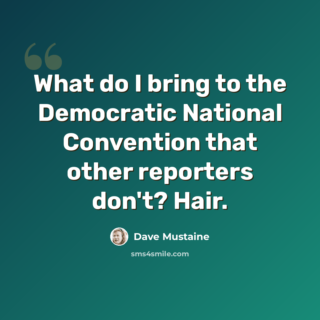 “What do I bring to the Democratic National Convention that other reporters don't? Hair.” quote by Dave Mustaine