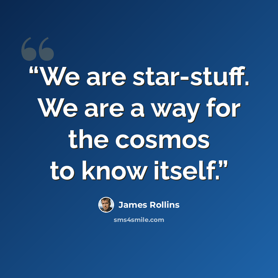 “We are star-stuff. We are a way for the cosmos to know itself.” quote by James Rollins