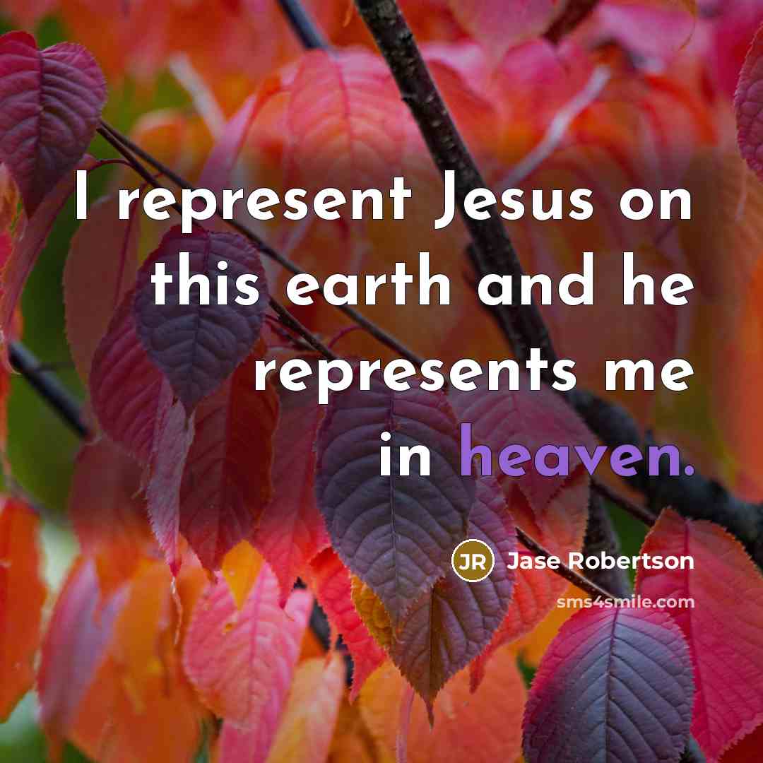 “I represent Jesus on this earth and he represents me in heaven.” quote by Jase Robertson