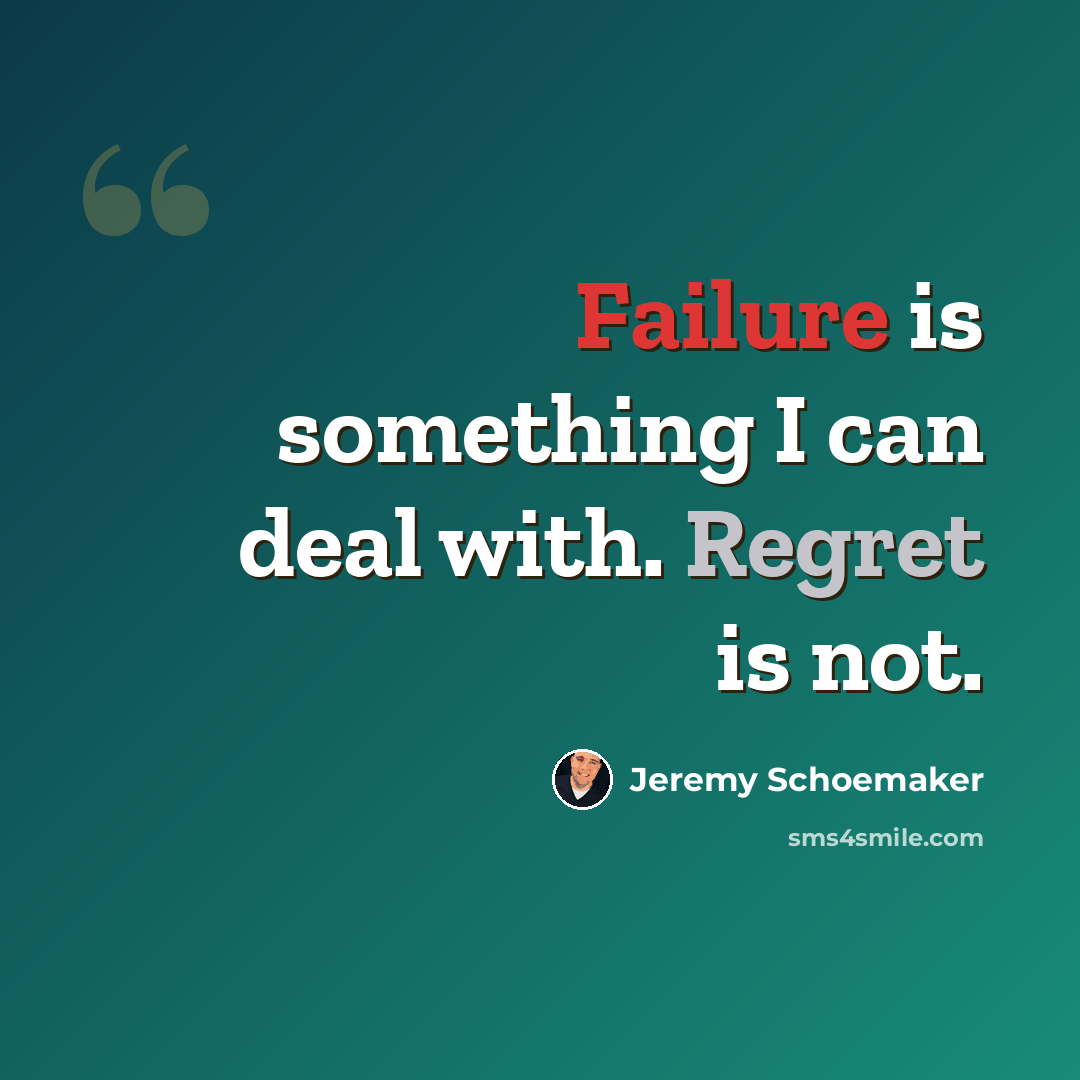 “Failure is something I can deal with. Regret is not.” quote by Jeremy Schoemaker