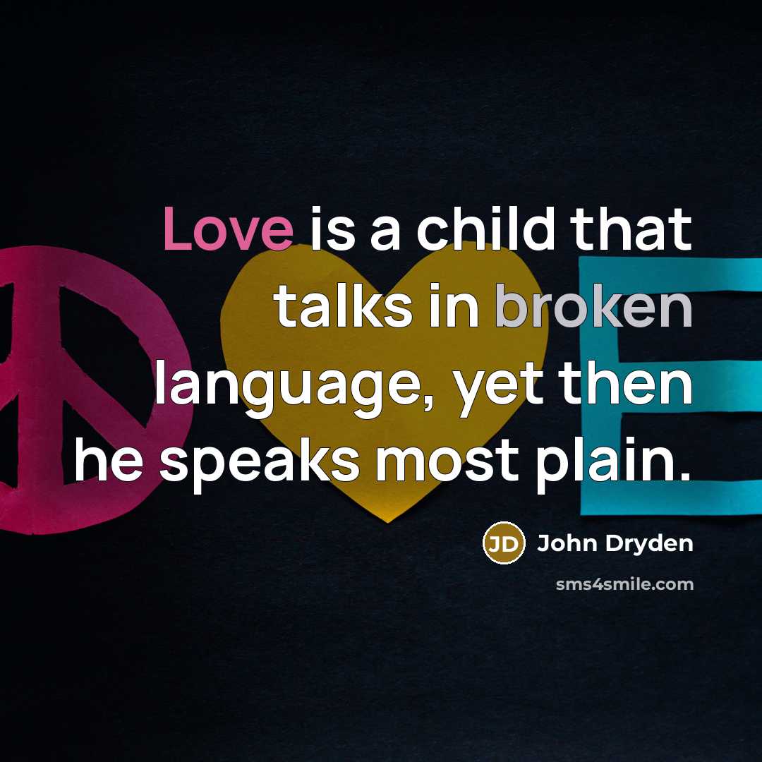 “Love is a child that talks in broken language, yet then he speaks most plain.” quote by John Dryden