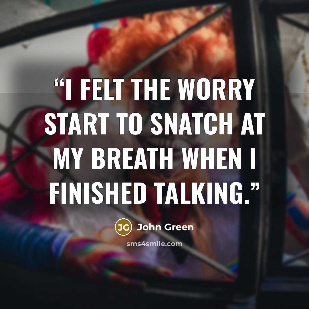 “I felt the worry start to snatch at my breath when I finished talking.” quote by John Green