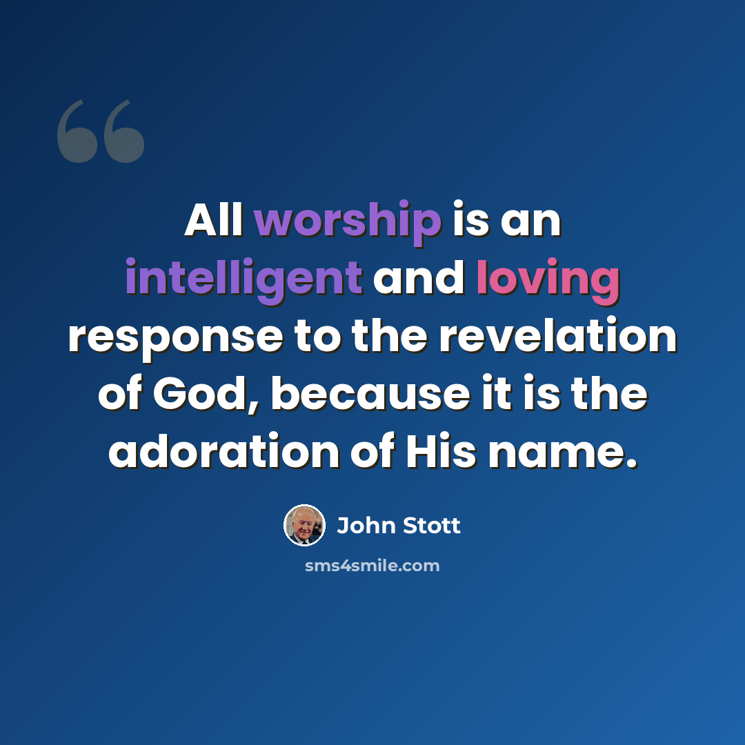 “All worship is an intelligent and loving response to the revelation of God, because it is the adoration of His name.” quote by John Stott