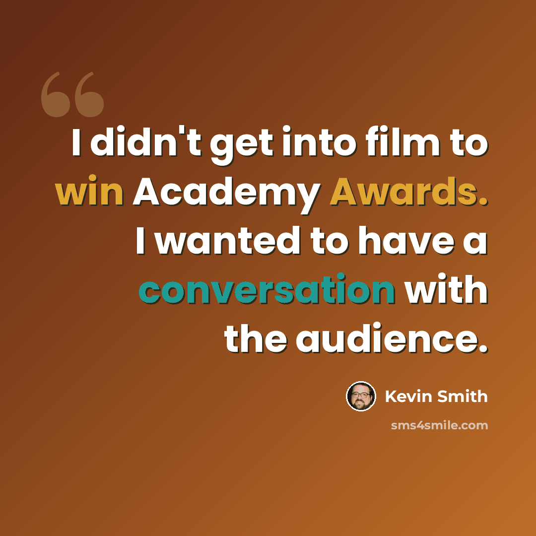 “I didn't get into film to win Academy Awards. I wanted to have a conversation with the audience.” quote by Kevin Smith