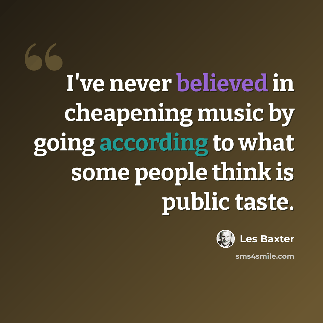 “I've never believed in cheapening music by going according to what some people think is public taste.” quote by Les Baxter