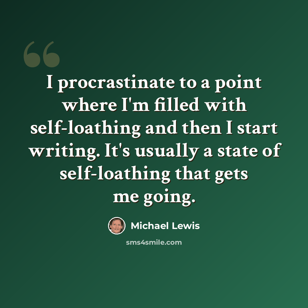 “I procrastinate to a point where I'm filled with self-loathing and then I start writing. It's usually a state of self-loathing that gets me going.” quote by Michael Lewis