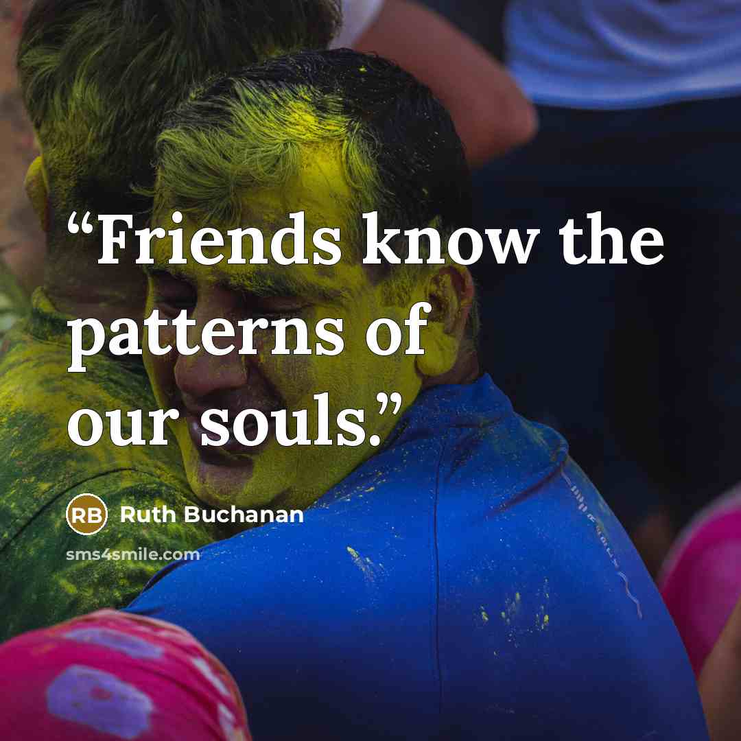 “Friends know the patterns of our souls.” quote by Ruth Buchanan