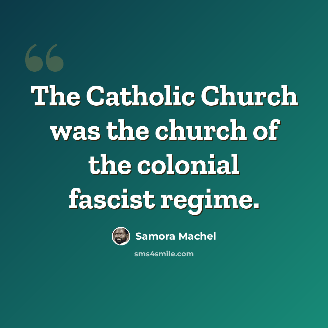 “The Catholic Church was the church of the colonial fascist regime.” quote by Samora Machel