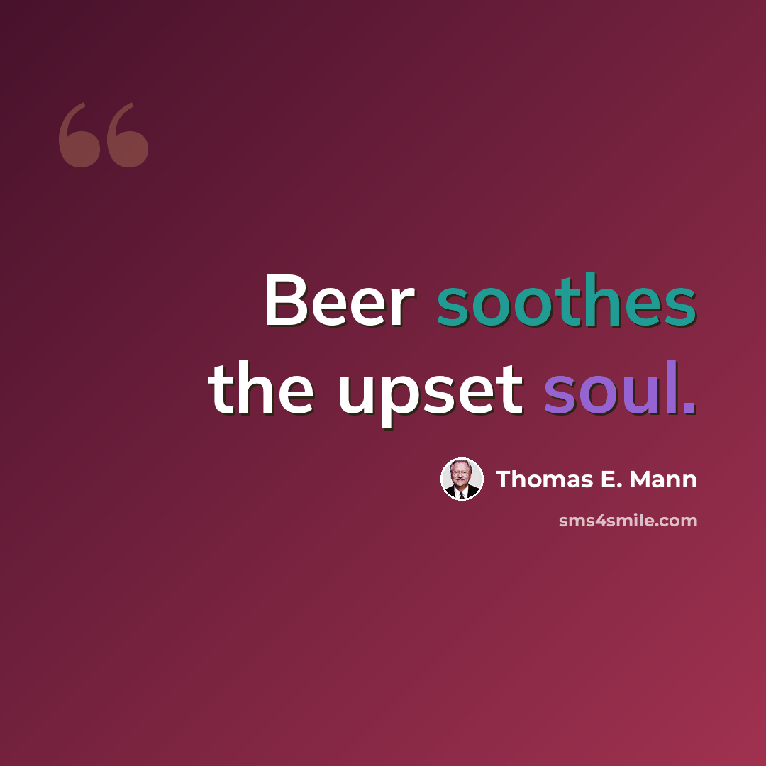 “Beer soothes the upset soul.” quote by Thomas E. Mann