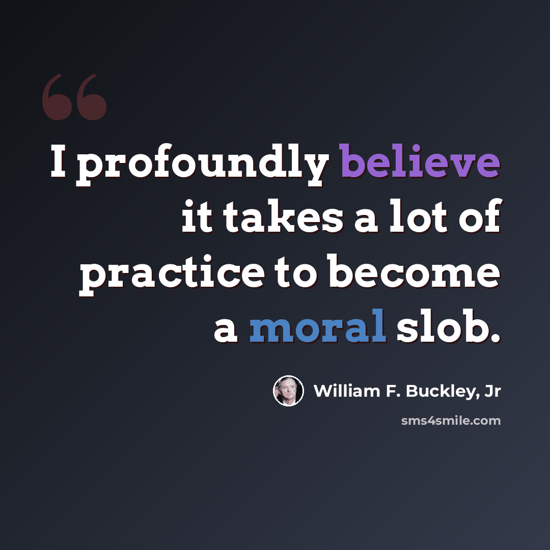 “I profoundly believe it takes a lot of practice to become a moral slob.” quote by William F. Buckley, Jr